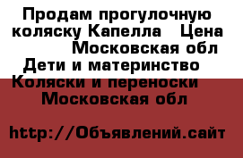 Продам прогулочную коляску Капелла › Цена ­ 6 500 - Московская обл. Дети и материнство » Коляски и переноски   . Московская обл.